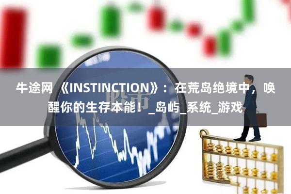 牛途网 《INSTINCTION》：在荒岛绝境中，唤醒你的生存本能！_岛屿_系统_游戏