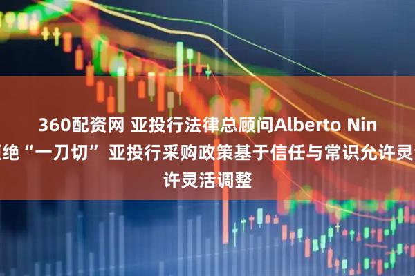 360配资网 亚投行法律总顾问Alberto Ninio：拒绝“一刀切” 亚投行采购政策基于信任与常识允许灵活调整