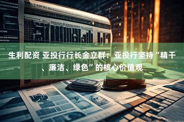 生利配资 亚投行行长金立群：亚投行坚持“精干、廉洁、绿色”的核心价值观