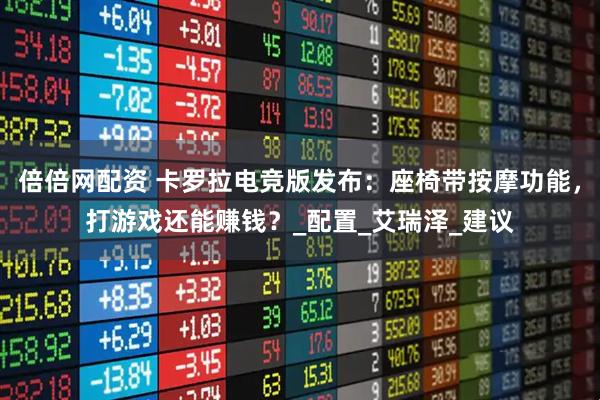 倍倍网配资 卡罗拉电竞版发布：座椅带按摩功能，打游戏还能赚钱？_配置_艾瑞泽_建议