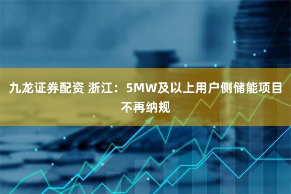 九龙证券配资 浙江：5MW及以上用户侧储能项目不再纳规
