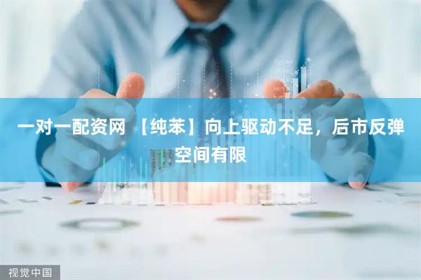 一对一配资网 【纯苯】向上驱动不足，后市反弹空间有限