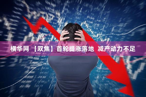 横华网 【双焦】首轮提涨落地  减产动力不足