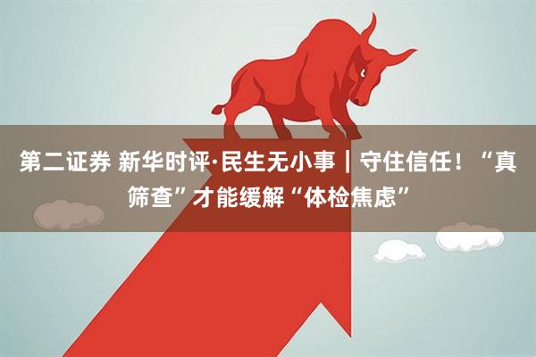 第二证券 新华时评·民生无小事｜守住信任！“真筛查”才能缓解“体检焦虑”