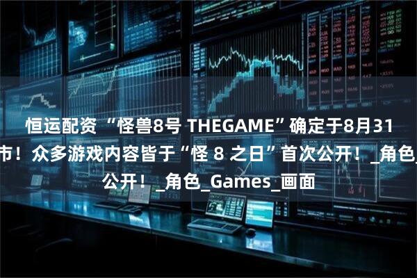 恒运配资 “怪兽8号 THEGAME”确定于8月31日全球同步上市！众多游戏内容皆于“怪 8 之日”首次公开！_角色_Games_画面