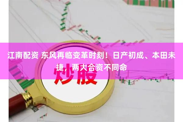 江南配资 东风再临变革时刻！日产初成、本田未捷，两大合资不同命