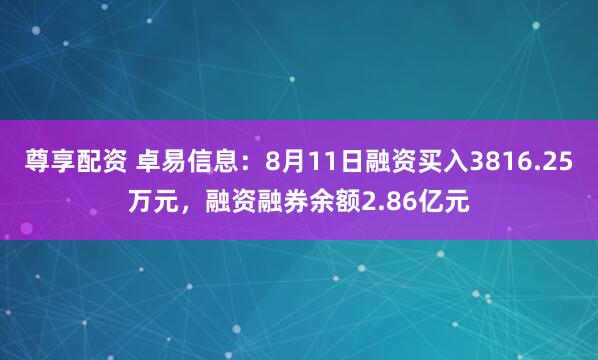 尊享配资 卓易信息：8月11日融资买入3816.25万元，融资融券余额2.86亿元