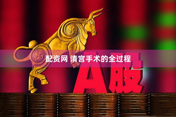 配资网 清宫手术的全过程