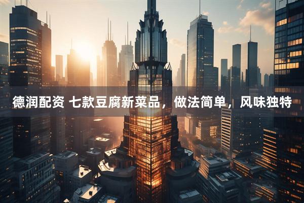 德润配资 七款豆腐新菜品，做法简单，风味独特