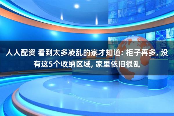 人人配资 看到太多凌乱的家才知道: 柜子再多, 没有这5个收纳区域, 家里依旧很乱