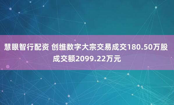 慧眼智行配资 创维数字大宗交易成交180.50万股 成交额2099.22万元