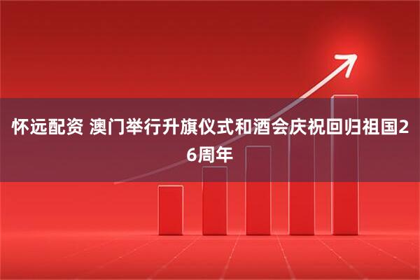 怀远配资 澳门举行升旗仪式和酒会庆祝回归祖国26周年