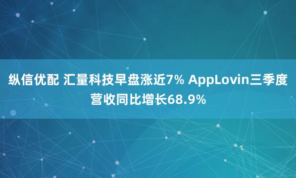 纵信优配 汇量科技早盘涨近7% AppLovin三季度营收同比增长68.9%
