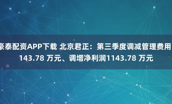 豪泰配资APP下载 北京君正：第三季度调减管理费用1143.78 万元、调增净利润1143.78 万元