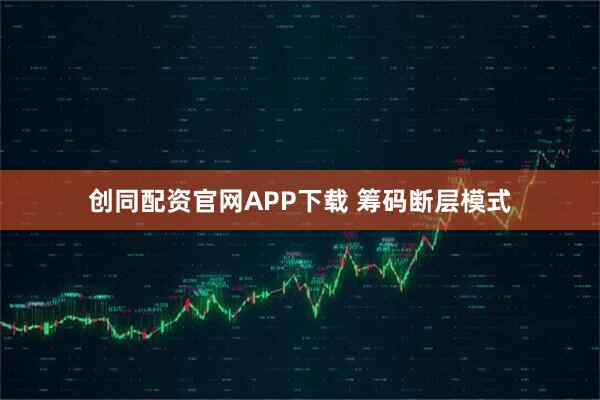创同配资官网APP下载 筹码断层模式