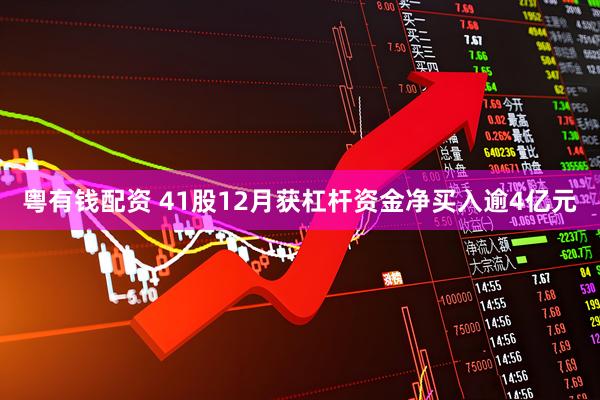 粤有钱配资 41股12月获杠杆资金净买入逾4亿元