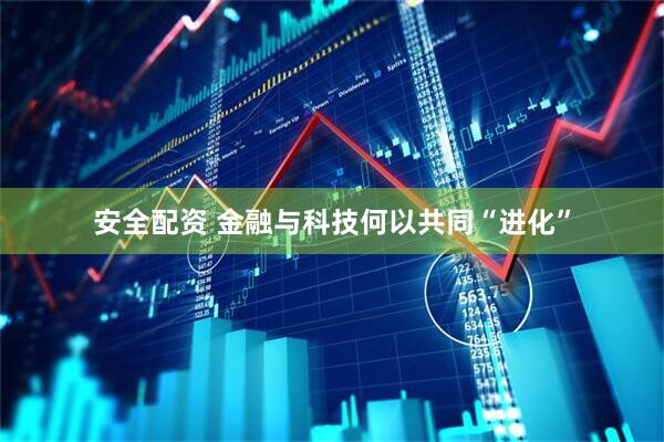 安全配资 金融与科技何以共同“进化”