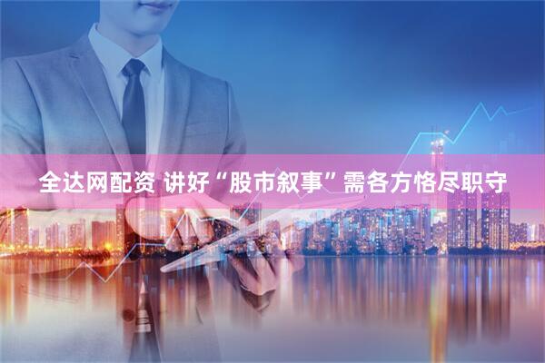 全达网配资 讲好“股市叙事”需各方恪尽职守